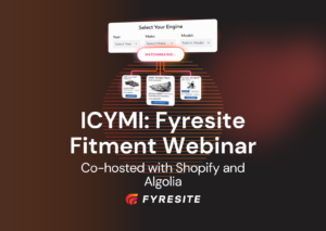 ICYMI: Everything You Need To Know From Fyresite’s Shopify Fitment Commerce Webinar