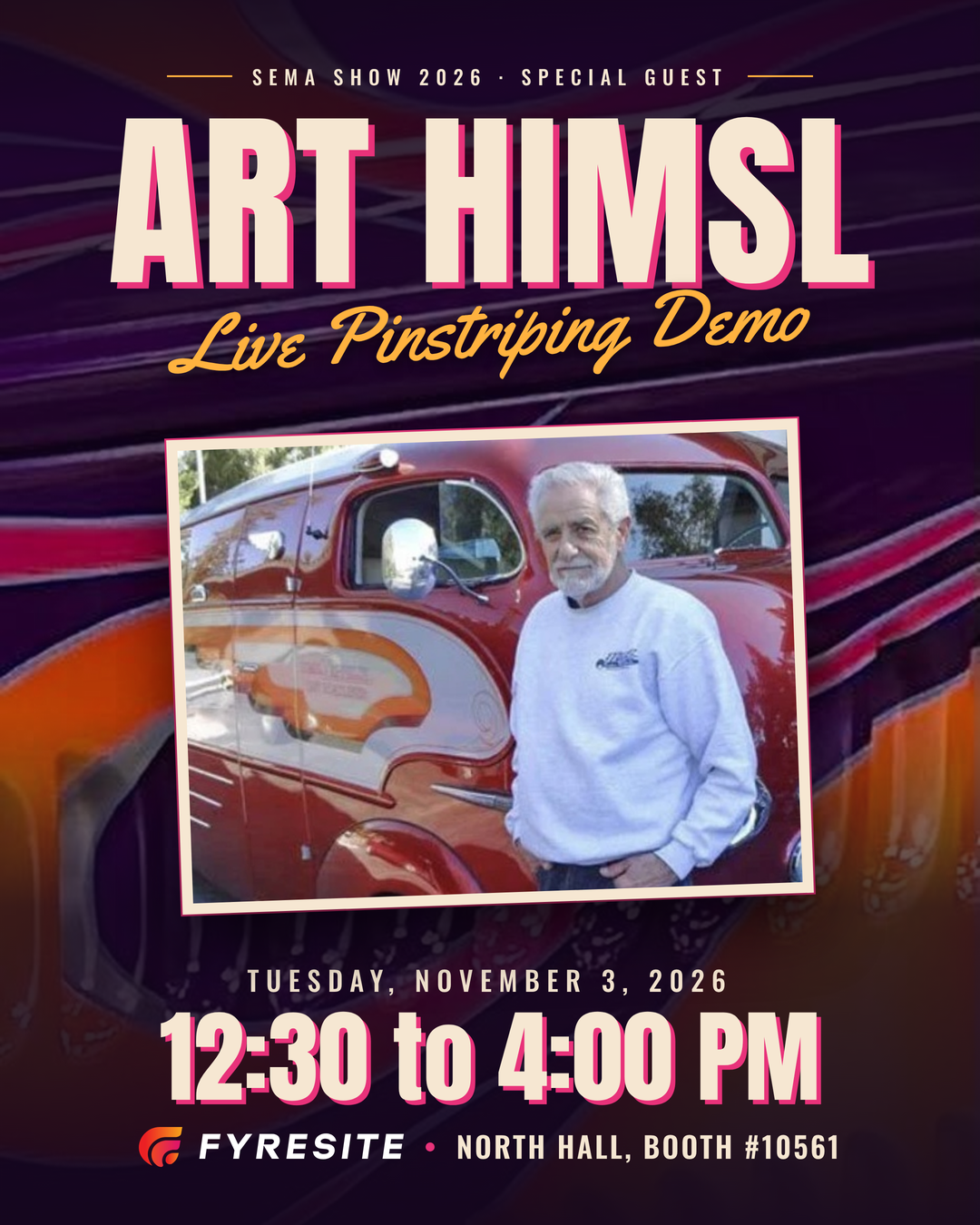 Come see Art Himsl, hot rod legend, at the Fyresite booth from 12:30 PM to 4:00 PM 